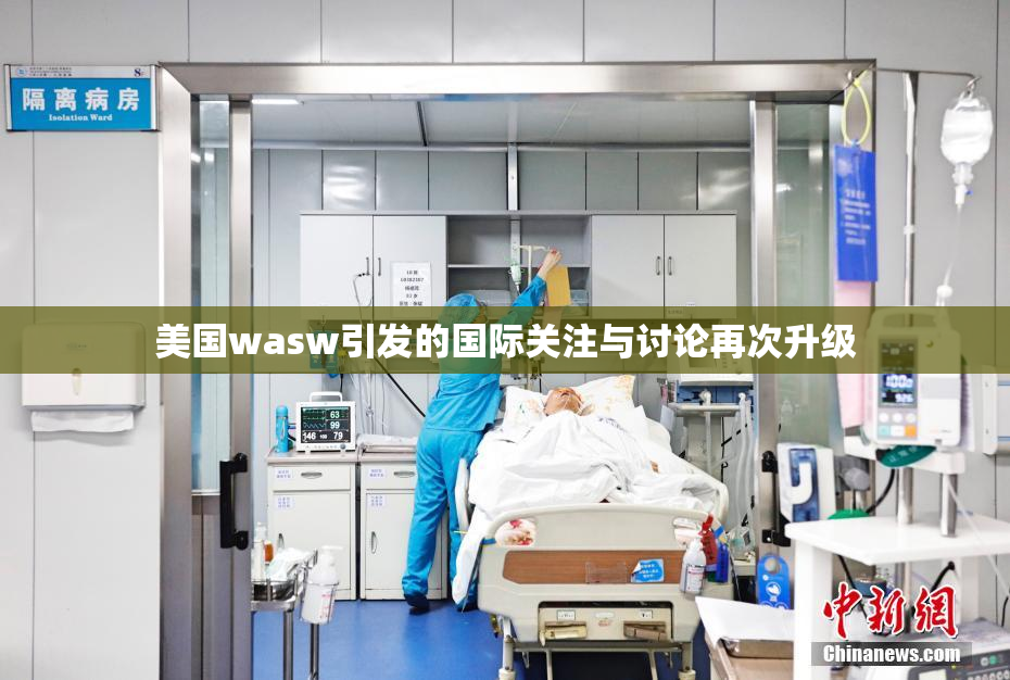 美国wasw引发的国际关注与讨论再次升级