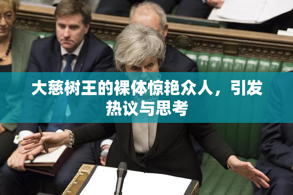 大慈树王的裸体惊艳众人，引发热议与思考