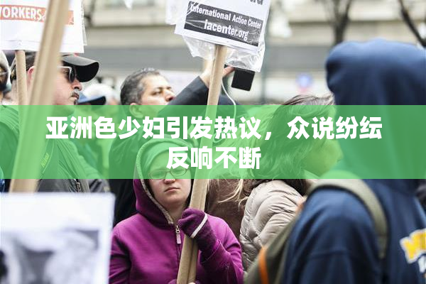 亚洲色少妇引发热议，众说纷纭反响不断