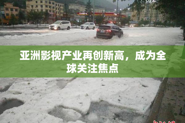 亚洲影视产业再创新高，成为全球关注焦点