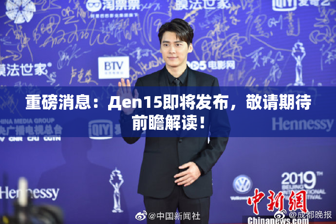 重磅消息：Дen15即将发布，敬请期待前瞻解读！