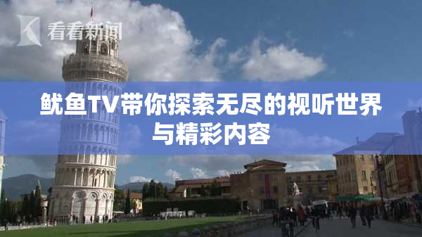 鱿鱼TV带你探索无尽的视听世界与精彩内容