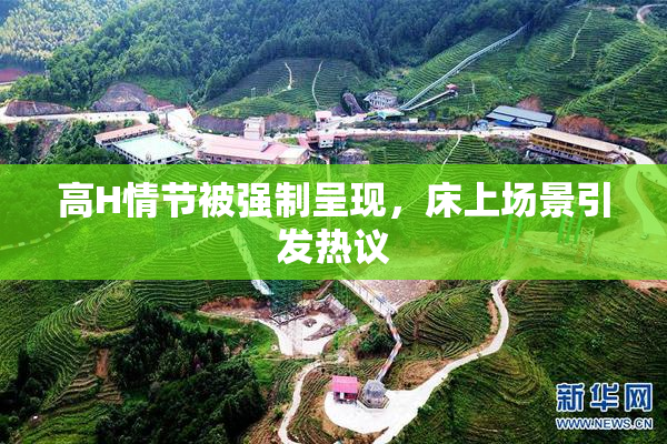高H情节被强制呈现，床上场景引发热议