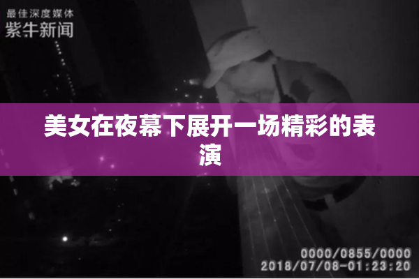 美女在夜幕下展开一场精彩的表演