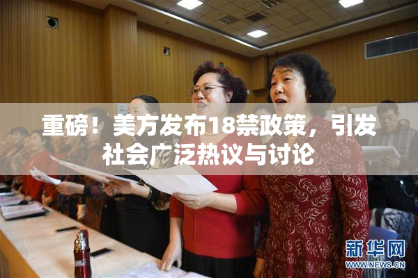 重磅！美方发布18禁政策，引发社会广泛热议与讨论