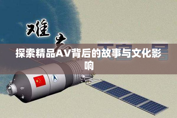 探索精品AV背后的故事与文化影响