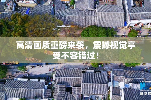 高清画质重磅来袭，震撼视觉享受不容错过！