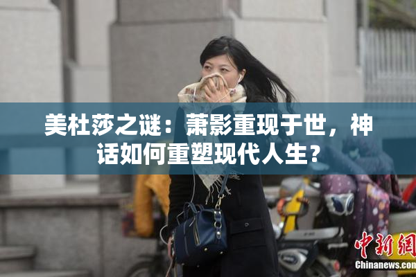 美杜莎之谜：萧影重现于世，神话如何重塑现代人生？