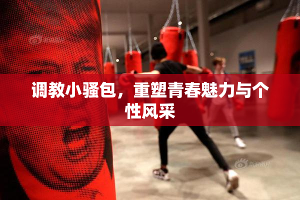 调教小骚包，重塑青春魅力与个性风采