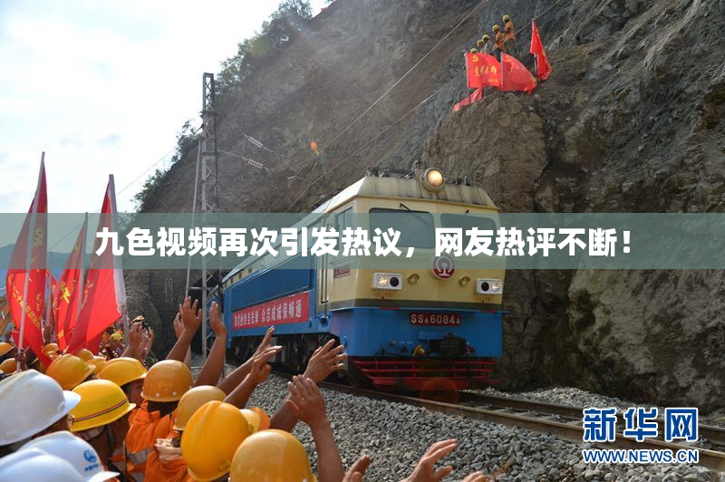 九色视频再次引发热议，网友热评不断！