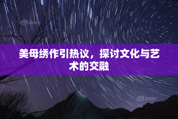 美母绣作引热议，探讨文化与艺术的交融