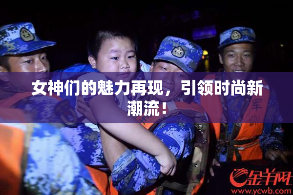 女神们的魅力再现，引领时尚新潮流！