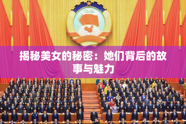 揭秘美女的秘密：她们背后的故事与魅力