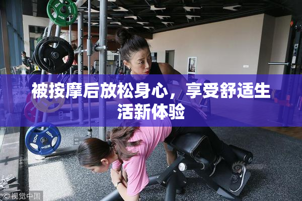 被按摩后放松身心，享受舒适生活新体验