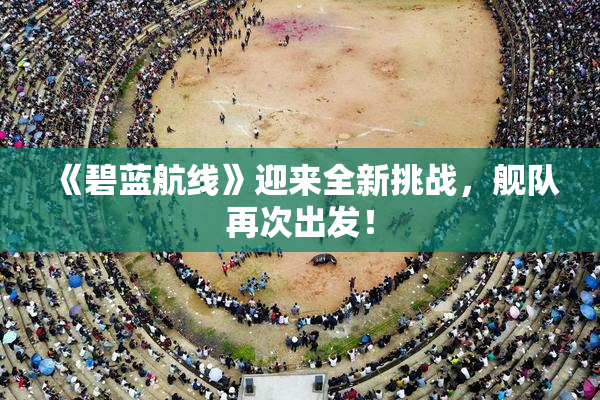 《碧蓝航线》迎来全新挑战，舰队再次出发！