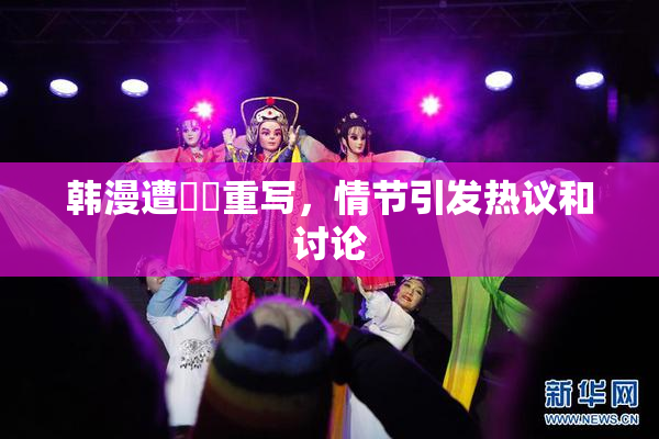 韩漫遭❌‌重写，情节引发热议和讨论