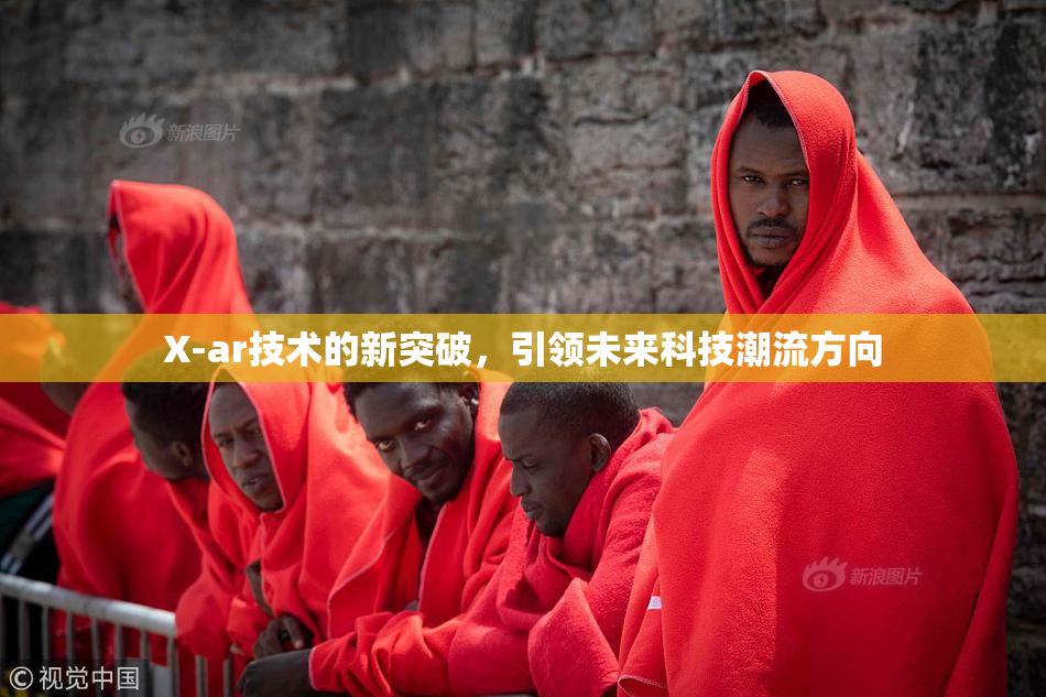 X-ar技术的新突破，引领未来科技潮流方向