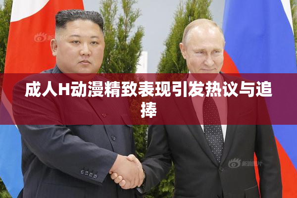 成人H动漫精致表现引发热议与追捧
