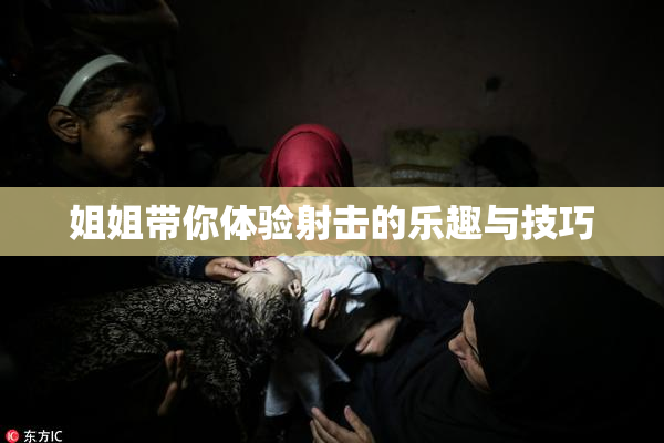 姐姐带你体验射击的乐趣与技巧
