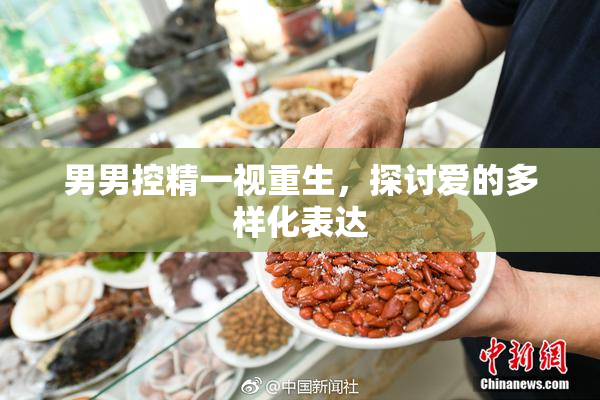 男男控精一视重生，探讨爱的多样化表达