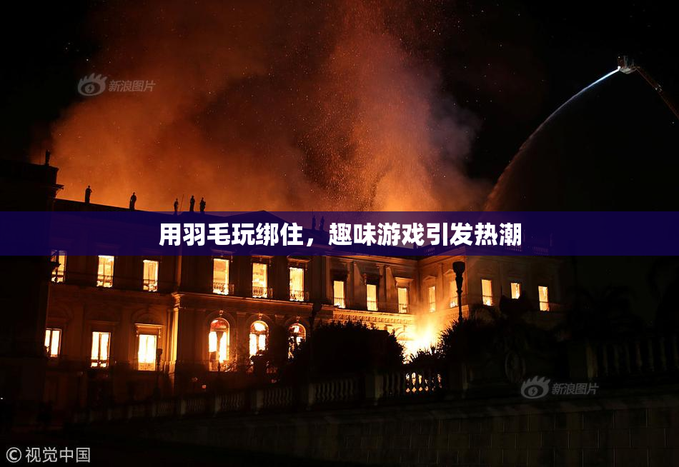 用羽毛玩绑住，趣味游戏引发热潮