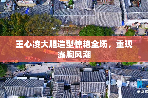王心凌大胆造型惊艳全场，重现露胸风潮