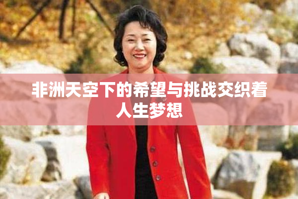 非洲天空下的希望与挑战交织着人生梦想