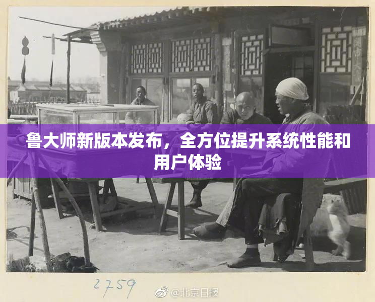 鲁大师新版本发布，全方位提升系统性能和用户体验
