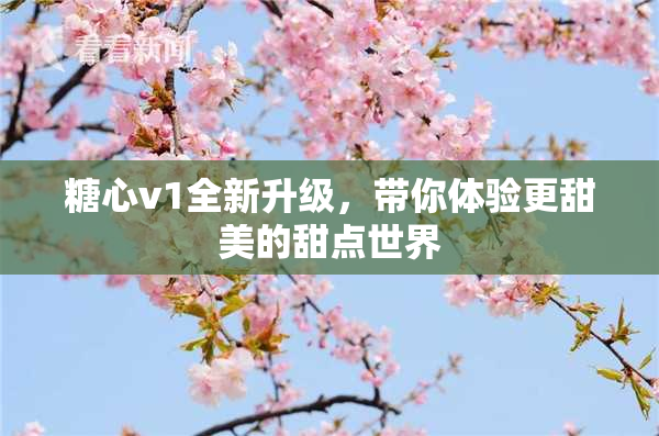 糖心v1全新升级，带你体验更甜美的甜点世界