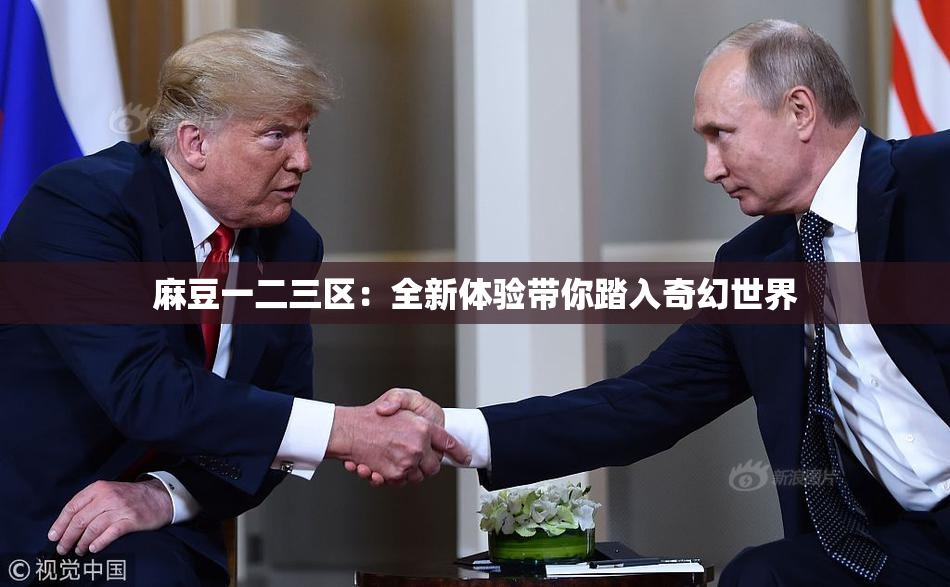 麻豆一二三区：全新体验带你踏入奇幻世界