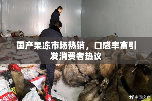 国产果冻市场热销，口感丰富引发消费者热议