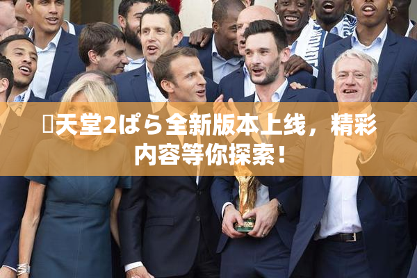 妺天堂2ぱら全新版本上线，精彩内容等你探索！