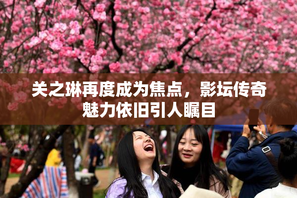 关之琳再度成为焦点，影坛传奇魅力依旧引人瞩目
