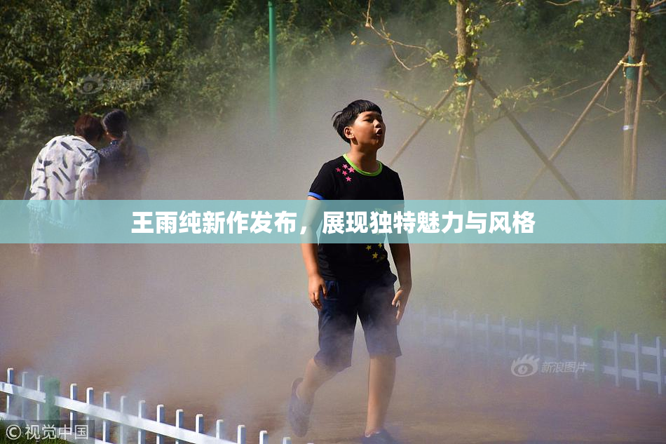 王雨纯新作发布，展现独特魅力与风格