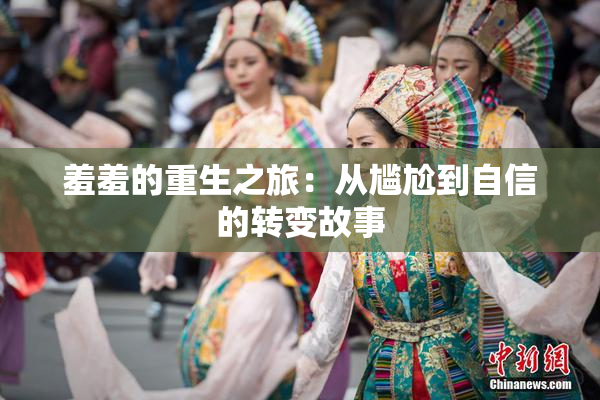 羞羞的重生之旅：从尴尬到自信的转变故事