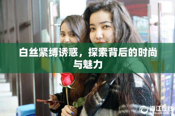 白丝紧缚诱惑，探索背后的时尚与魅力