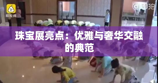 珠宝展亮点：优雅与奢华交融的典范