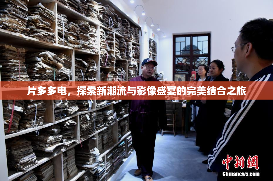 片多多电，探索新潮流与影像盛宴的完美结合之旅