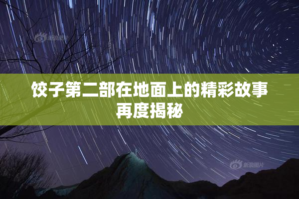 饺子第二部在地面上的精彩故事再度揭秘