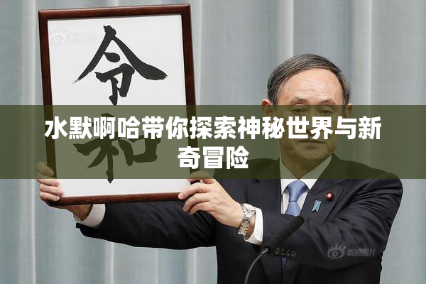 水默啊哈带你探索神秘世界与新奇冒险