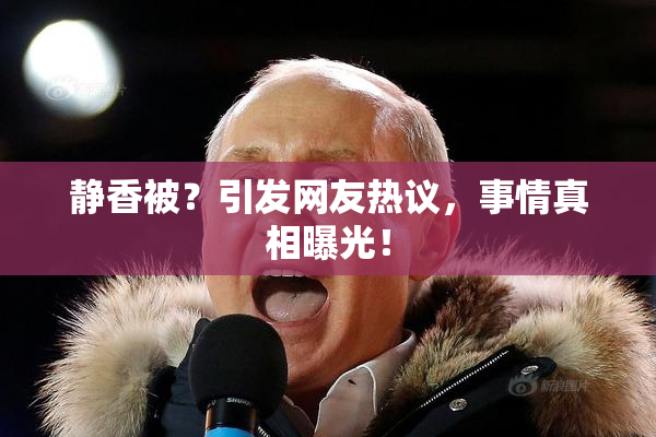 静香被？引发网友热议，事情真相曝光！