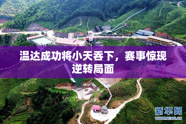 温达成功将小天吞下，赛事惊现逆转局面