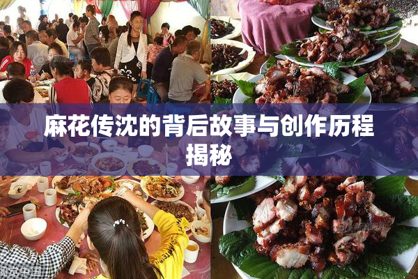 麻花传沈的背后故事与创作历程揭秘
