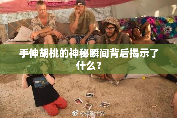 手伸胡桃的神秘瞬间背后揭示了什么？