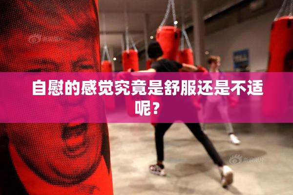 自慰的感觉究竟是舒服还是不适呢？