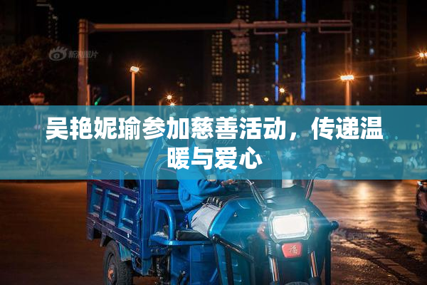吴艳妮瑜参加慈善活动，传递温暖与爱心