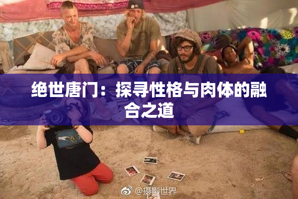 绝世唐门：探寻性格与肉体的融合之道