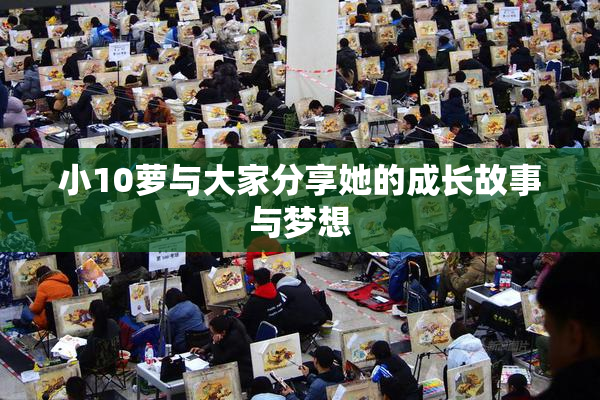 小10萝与大家分享她的成长故事与梦想