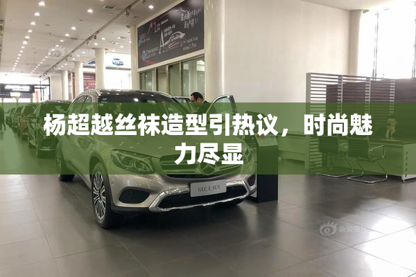 杨超越丝袜造型引热议，时尚魅力尽显