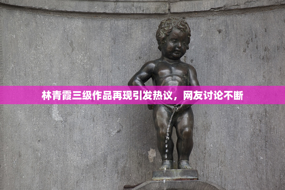 林青霞三级作品再现引发热议，网友讨论不断